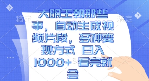 大明王朝那些事，自动生成视频片段，多种变现方式 日入1k 看完就会【揭秘】-第一资源库