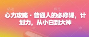 心力攻略·普通人的必修课,计划力,从小白到大神-第一资源库