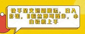 快手星火短剧搬运,日入多张,0粉丝即可操作,小白轻松上手【揭秘】-第一资源库