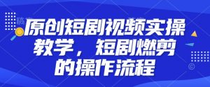 原创短剧视频实操教学,短剧燃剪的操作流程-第一资源库