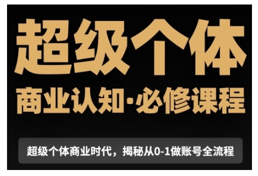 超级个体商业认知觉醒视频课,商业认知·必修课程揭秘从0-1账号全流程-第一资源库