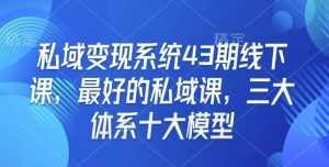 私域变现系统43期线下课,最好的私域课,三大体系十大模型-第一资源库