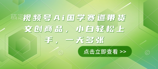 视频号Ai国学赛道带货文创商品,小白轻松上手,一天多张-第一资源库
