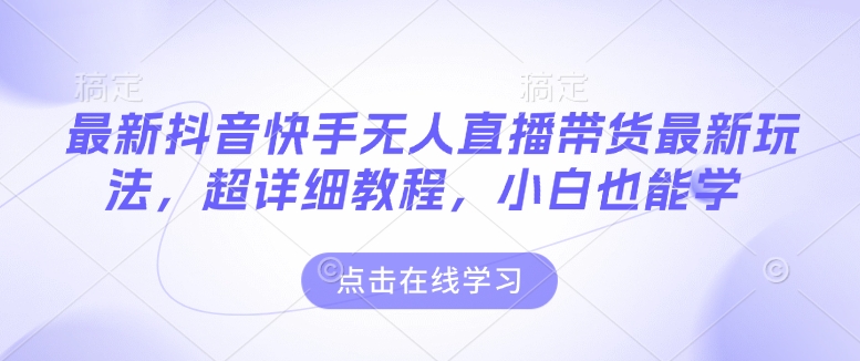 最新抖音快手无人直播带货玩法,超详细教程,小白也能学-第一资源库