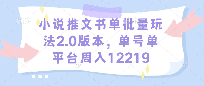 小说推文书单批量玩法2.0版本,单号单平台周入12219-第一资源库