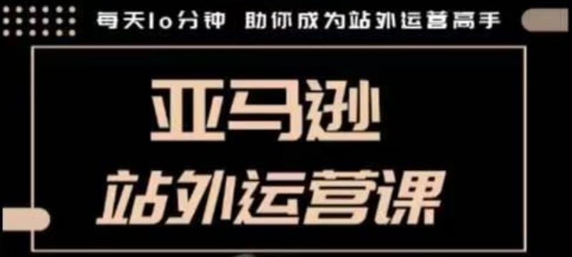 聪明的跨境人都在学的亚马逊站外运营课,每天10分钟,手把手教你成为站外运营高手-第一资源库