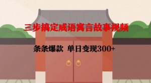 三步搞定成语寓言故事视频，条条爆款，单日变现300+-第一资源库
