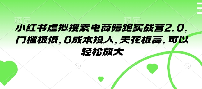 小红书虚拟搜索电商陪跑实战营2.0,门槛极低,0成本投入,天花板高,可以轻松放大-第一资源库