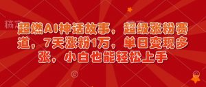 超燃AI神话故事,超级涨粉赛道,7天涨粉1万,单日变现多张,小白也能轻松上手(附详细教程)-第一资源库