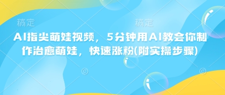 AI指尖萌娃视频,5分钟用AI教会你制作治愈萌娃,快速涨粉(附实操步骤)-第一资源库