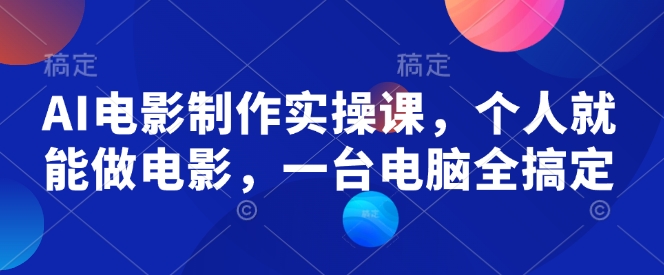 AI电影制作实操课,个人就能做电影,一台电脑全搞定-第一资源库