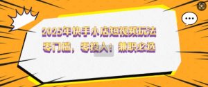 2025年快手小店短视频玩法，零门槛，零投入，兼职必选【揭秘】-第一资源库