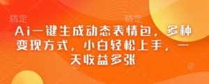 Ai一键生成动态表情包，多种变现方式，小白轻松上手，一天收益多张-第一资源库