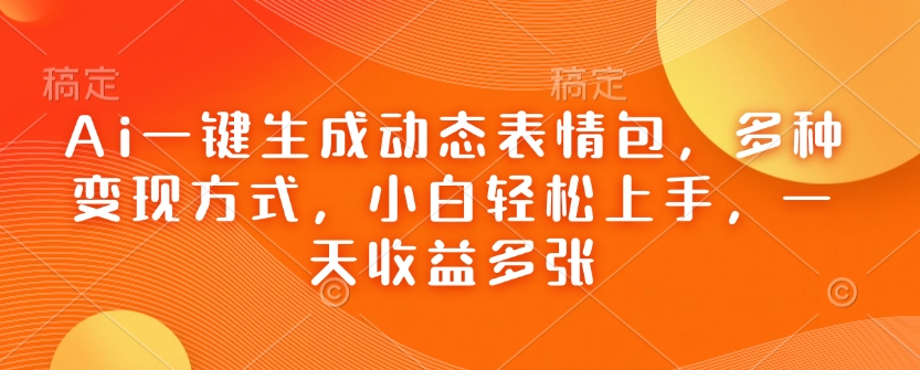 Ai一键生成动态表情包，多种变现方式，小白轻松上手，一天收益多张-第一资源库