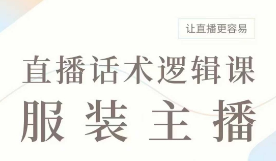 直播带货:服装主播话术逻辑课,服装主播话术大全,让直播更容易-第一资源库