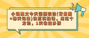 小说推文今天话题玩法(背景图+聊天记录)快剪实操课,用这个方法,1天收益多张-第一资源库