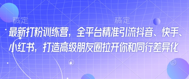 最新打粉训练营,全平台精准引流抖音、快手、小红书,打造高级朋友圈拉开你和同行差异化-第一资源库