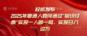 2025年普通人如何通过知识付费实现一人即一司，实现日入过千【揭秘】-第一资源库