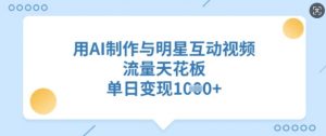 用AI制作与明星互动视频，流量天花板，单日变现多张-第一资源库