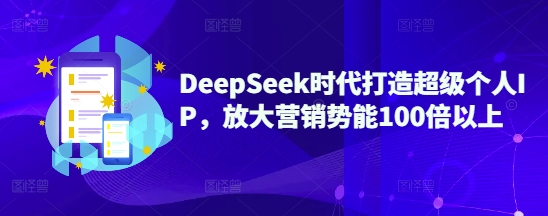 DeepSeek时代打造超级个人IP,放大营销势能100倍以上-第一资源库