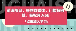 蓝海项目,得物自媒体,门槛特别低,轻松月入6k-第一资源库