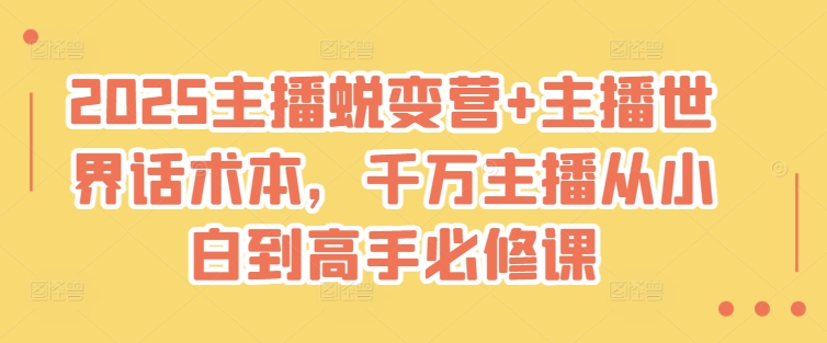 2025主播蜕变营+主播世界话术本,千万主播从小白到高手必修课-第一资源库