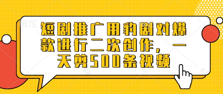 短剧推广用豹剧对爆款进行二次创作,一天剪500条视频-第一资源库