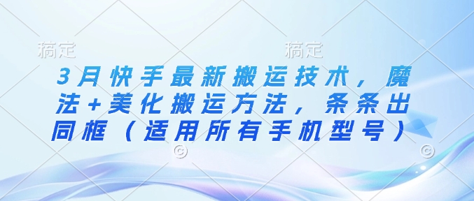 3月快手最新搬运技术,魔法+美化搬运方法,条条出同框(适用所有手机型号)-第一资源库