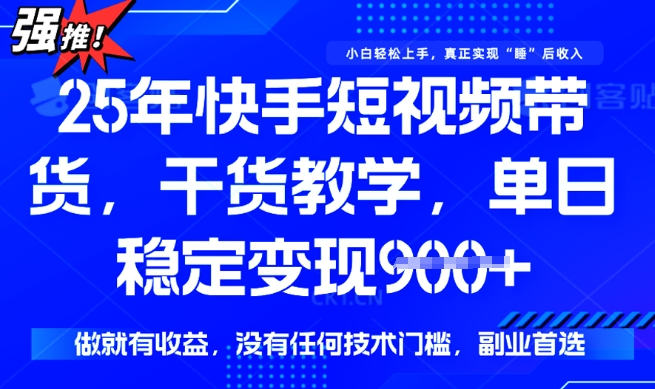 25年最新快手短视频带货,单日稳定变现900+,没有技术门槛,做就有收益【揭秘】-第一资源库