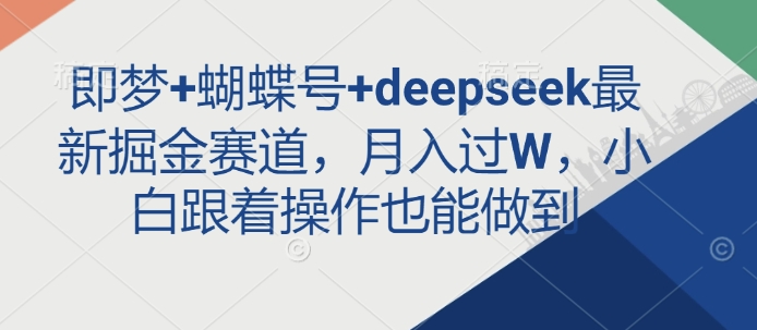 即梦+蝴蝶号+deepseek最新掘金赛道,月入过W,小白跟着操作也能做到-第一资源库