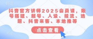 抖音官方讲师2025会员课,账号搭建、起号、人设、投流、选题、抖音来客、本地推等-第一资源库