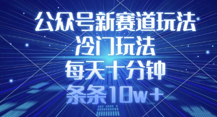 公众号新赛道玩法,冷门玩法,每天十分钟,条条10w+-第一资源库