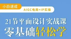 AIGC电商必备实操21节平面设计实战课,教你玩转AI-第一资源库