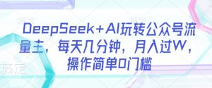 DeepSeek+AI玩转公众号流量主,每天几分钟,月入过W,操作简单0门槛-第一资源库