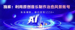 独家!利用原创音乐制作治愈风景账号,条条爆款,单日变现多张-第一资源库