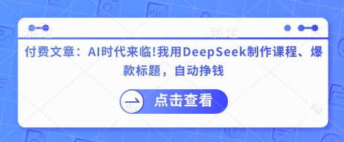 付费文章:AI时代来临!我用DeepSeek制作课程、爆款标题,自动挣钱-第一资源库
