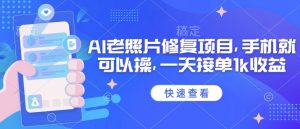 25年最新AI老照片修复项目,手机就可以操,一天接单1k收益-第一资源库