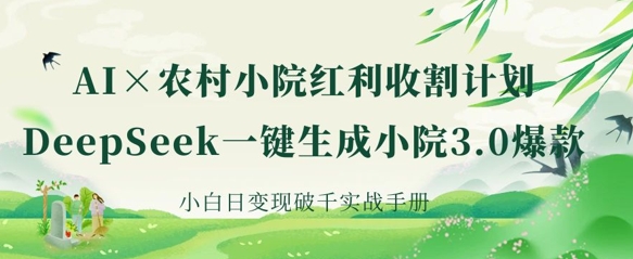 AI+农村小院红利收割:DeepSeek一键生成小院3.0爆款,小白日变现破千实战手册-第一资源库