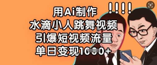用Ai制作水滴小人跳舞视频,引爆短视频流量,单日变现数张-第一资源库