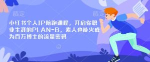 小红书个人IP陪跑课程,开启你职业生涯的PLAN-B,素人也能火成为百万博主的流量密码-第一资源库