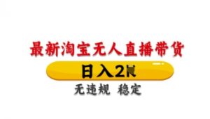 最新淘宝无人直播带货,日入数张,不违规不封号,独家技术,操作简单【揭秘】-第一资源库