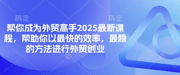 帮你成为外贸高手2025最新课程,帮助你以最快的效率,最稳的方法进行外贸创业-第一资源库
