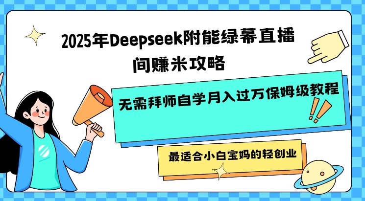 2025年Deepseek附能绿幕直播间挣米攻略无需拜师自学月入过W保姆级教程,最适合小白宝妈的轻创业-第一资源库