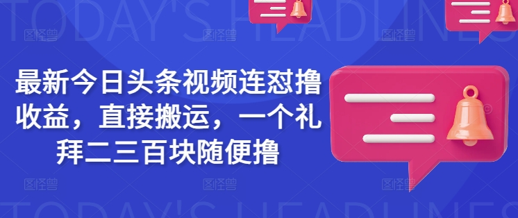 最新今日头条视频连怼撸收益,直接搬运,一个礼拜二三百块随便撸-第一资源库