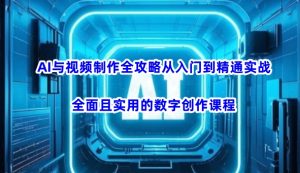 AI与视频制作全攻略从入门到精通实战,全面且实用的数字创作课程(更新3月)-第一资源库