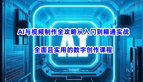 AI与视频制作全攻略从入门到精通实战,全面且实用的数字创作课程-第一资源库