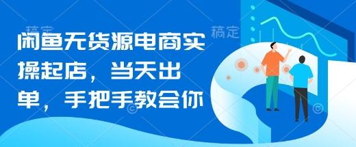 闲鱼无货源电商实操起店,当天出单,手把手教会你-第一资源库