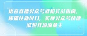 语音直播公众号涨粉实战指南,你抓住新风口,实现公众号快速涨粉开通流量主-第一资源库
