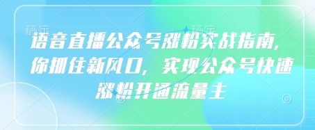 语音直播公众号涨粉实战指南,你抓住新风口,实现公众号快速涨粉开通流量主-第一资源库