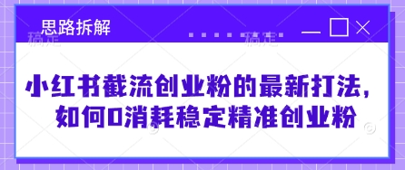 小红书截流创业粉的最新打法,如何0消耗稳定精准创业粉【思路拆解】-第一资源库